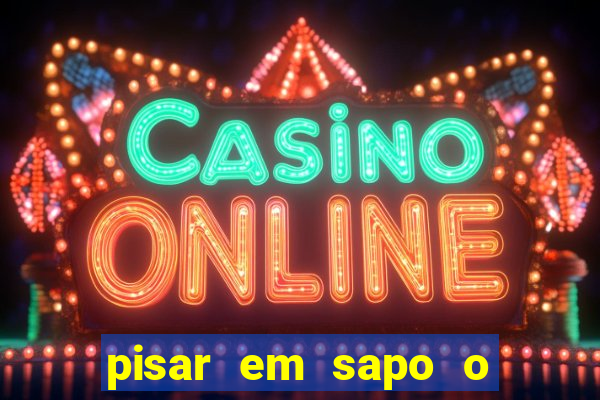 pisar em sapo o que significa